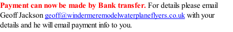 Payment can now be made by Bank transfer. For details please email Geoff Jackson geoff@windermeremodelwaterplaneflyers.co.uk with your details and he will email payment info to you.